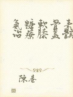 氨糖软骨素可以治疗膝盖髌骨软化吗