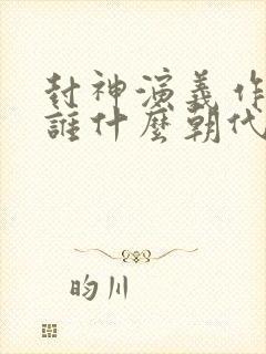 封神演义作者是谁什么朝代编写的封面