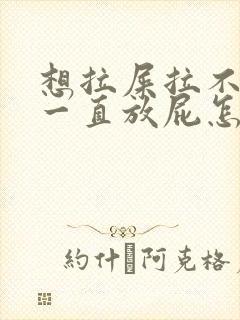 想拉屎拉不出来一直放屁怎么回事