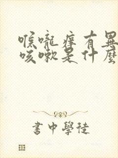 喉咙痒有异物感咳嗽是什么原因