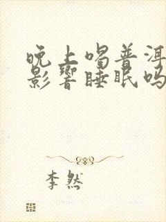 晚上喝普洱茶会影响睡眠吗