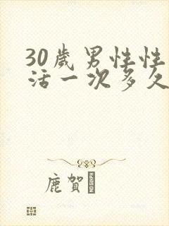 30岁男性性生活一次多久正常