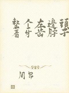 整个左边头疼连着牙齿脖子都疼