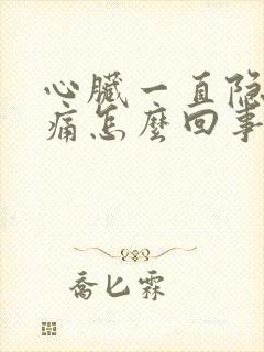 心脏一直隐隐作痛怎么回事