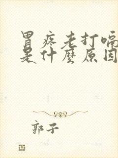 胃疼老打嗝想吐是什么原因