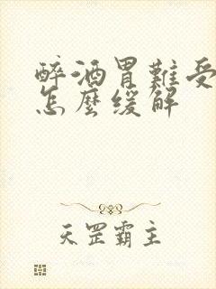 醉酒胃难受想吐怎么缓解