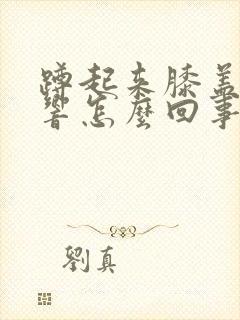 蹲起来膝盖咯噔响怎么回事