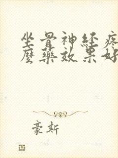 坐骨神经疼吃什么药效果好呢