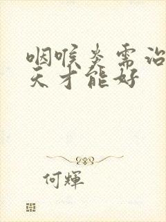 咽喉炎需治疗几天才能好