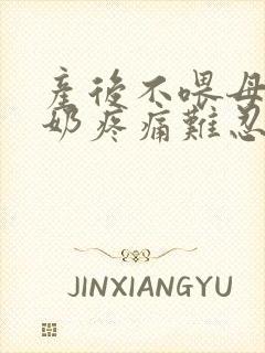 产后不喂母乳涨奶疼痛难忍怎么办