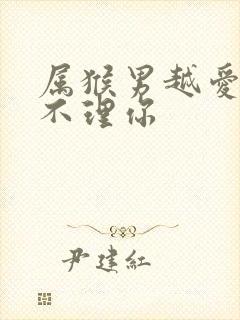 属猴男越爱你越不理你