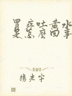 胃疼吐黄水苦水是怎么回事