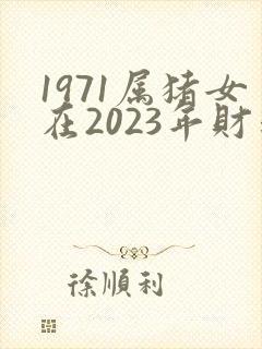 1971属猪女在2023年财运如何