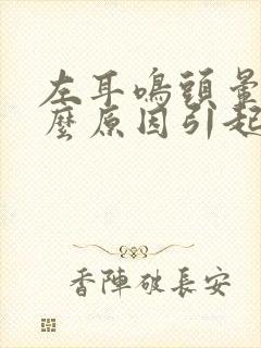 左耳鸣头晕是什么原因引起的