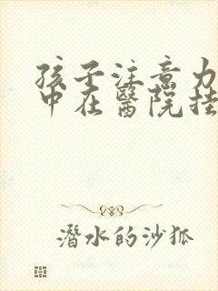 孩子注意力不集中在医院挂什么科