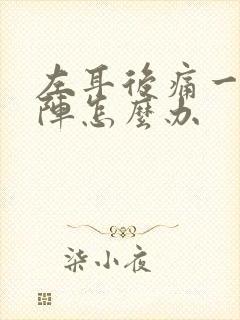 左耳后痛一阵一阵怎么办