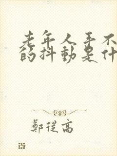 老年人手不自觉的抖动是什么原因