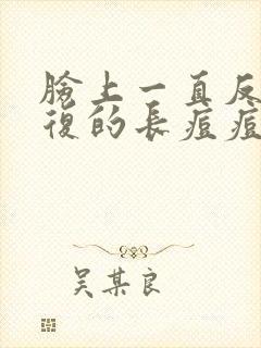 脸上一直反反复复的长痘痘