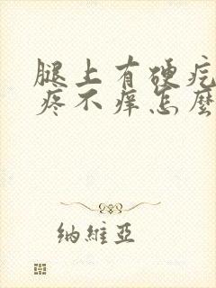 腿上有硬疙瘩不疼不痒怎么回事封面