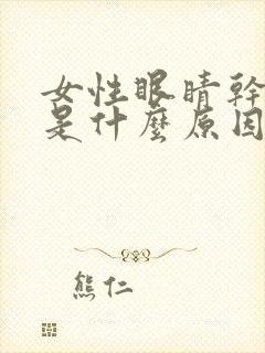 女性眼睛干涩痒是什么原因引起的封面