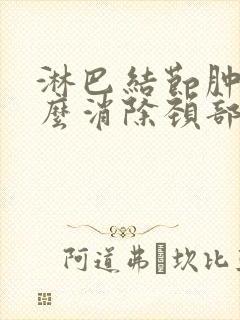 淋巴结节肿大怎么消除颈部封面