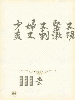 少妇又紧又色又爽又刺激视频探花