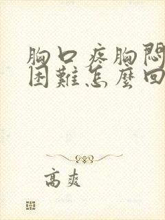 胸口疼胸闷呼吸困难怎么回事