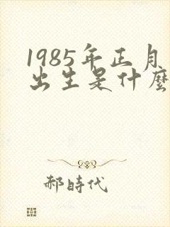 1985年正月出生是什么命封面