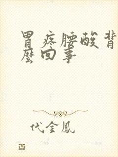 胃疼腰酸背疼怎么回事