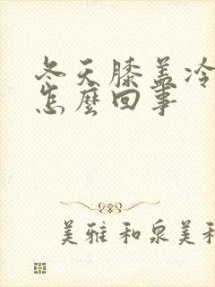 冬天膝盖冷疼是怎么回事