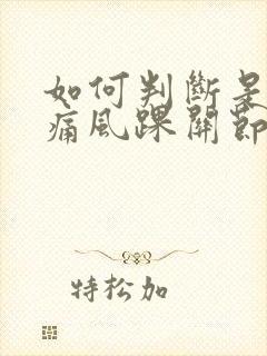 如何判断是不是痛风踝关节痛