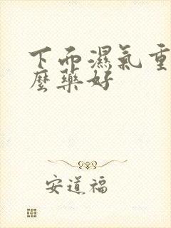 下面湿气重吃什么药好