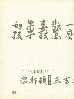 如果喜欢一个女孩子该怎么去追求