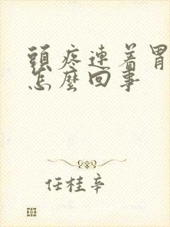 头疼连着胃难受怎么回事封面