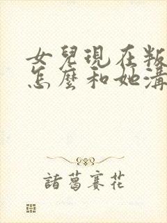 女儿现在叛逆期怎么和她沟通