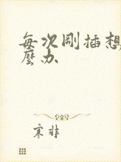 每次刚插想射怎么办