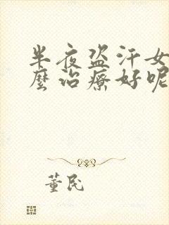 半夜盗汗女性怎么治疗好呢