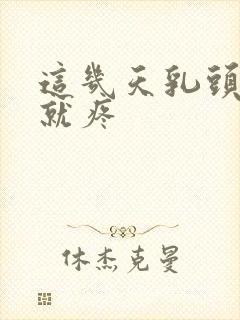 这几天乳头一碰就疼