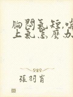 胸闷气短,喘不上气怎么办