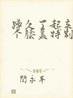 蹲久了起来有一个膝盖特别疼