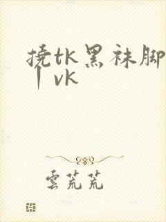 挠tk黑袜脚心丨vk