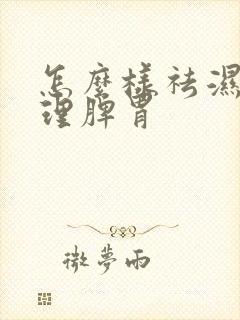 怎么样祛湿气调理脾胃