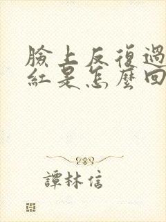 脸上反复过敏发红是怎么回事