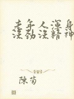 老年人浑身乏力没劲没精神是怎么回事