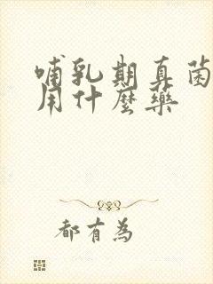 哺乳期真菌感染用什么药