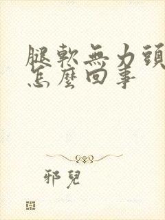 腿软无力头晕是怎么回事