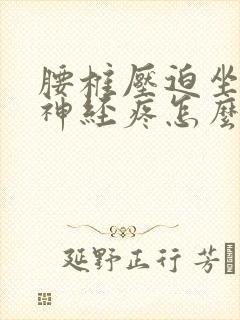 腰椎压迫坐骨_神经疼怎么治疗