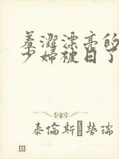 羞涩漂亮的人妻少妇被日了