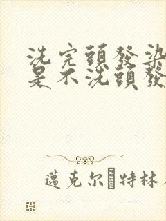 洗完头发染发还是不洗头发染