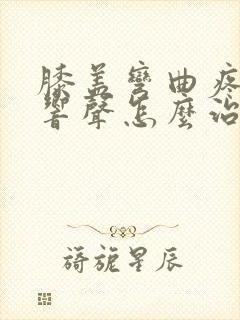 膝盖弯曲疼痛有响声怎么治疗